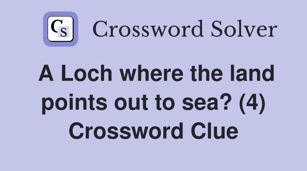 A Loch where the land points out to sea? (4) Crossword Clue Answers